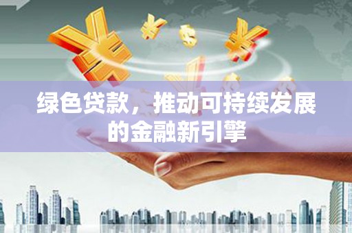 花地玛堂区绿色贷款，推动可持续发展的金融新引擎