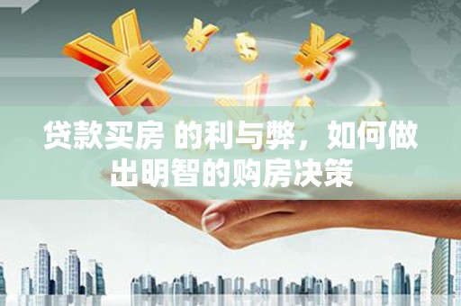 花地玛堂区贷款买房 的利与弊，如何做出明智的购房决策