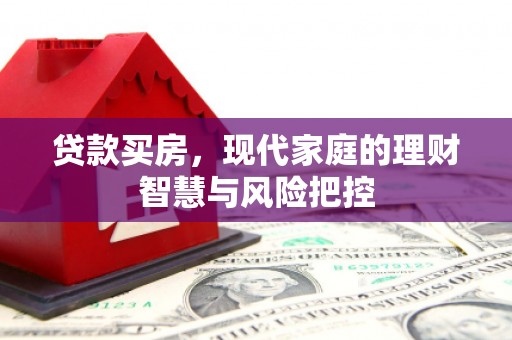 花地玛堂区贷款买房，现代家庭的理财智慧与风险把控