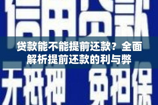 花地玛堂区贷款能不能提前还款？全面解析提前还款的利与弊