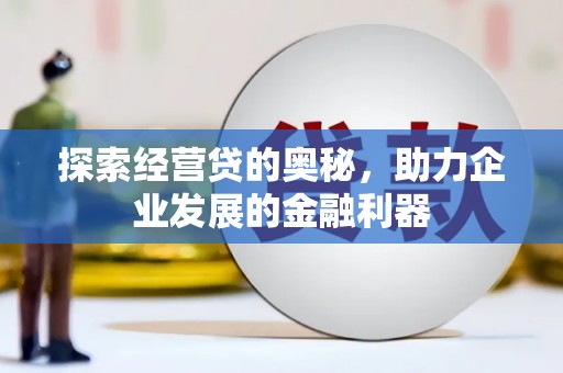 花地玛堂区探索经营贷的奥秘，助力企业发展的金融利器