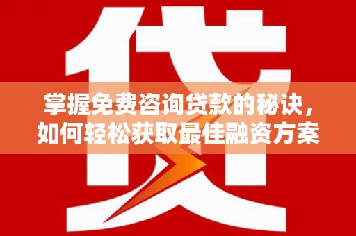 花地玛堂区掌握免费咨询贷款的秘诀，如何轻松获取最佳融资方案