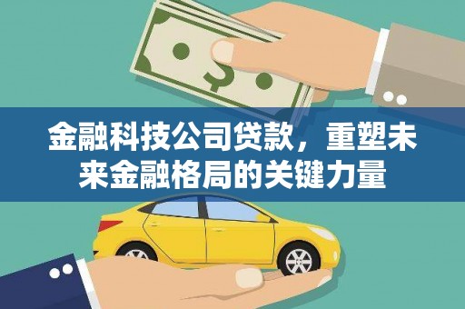 花地玛堂区金融科技公司贷款，重塑未来金融格局的关键力量