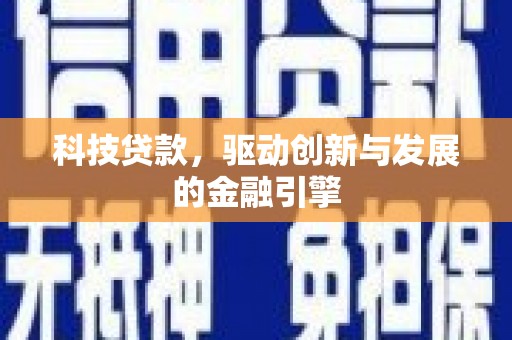 花地玛堂区科技贷款，驱动创新与发展的金融引擎