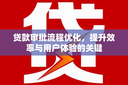 花地玛堂区贷款审批流程优化，提升效率与用户体验的关键