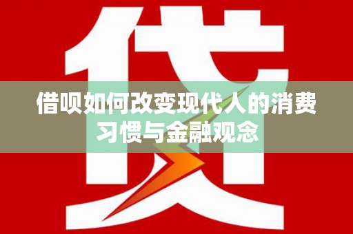 花地玛堂区借呗如何改变现代人的消费习惯与金融观念