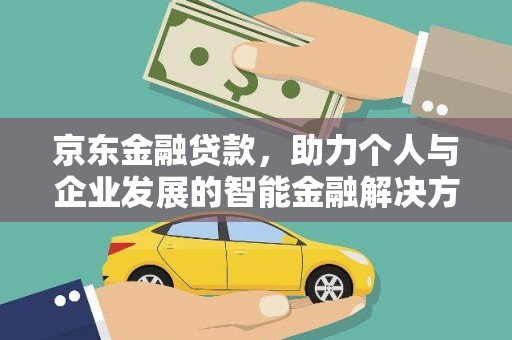 花地玛堂区京东金融贷款，助力个人与企业发展的智能金融解决方案