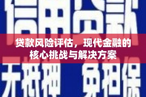 花地玛堂区贷款风险评估，现代金融的核心挑战与解决方案