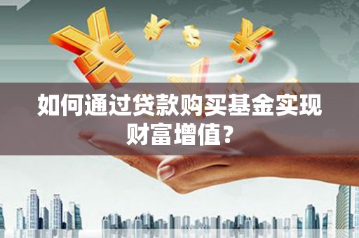 花地玛堂区如何通过贷款购买基金实现财富增值？