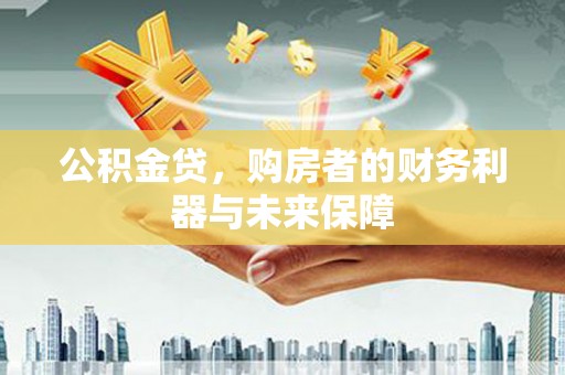 花地玛堂区公积金贷，购房者的财务利器与未来保障