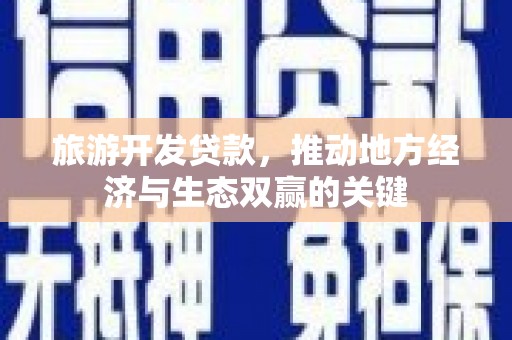 花地玛堂区旅游开发贷款，推动地方经济与生态双赢的关键