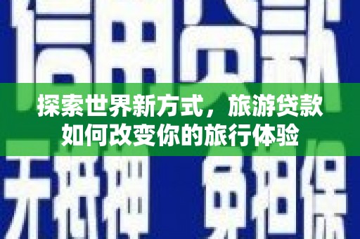 花地玛堂区探索世界新方式，旅游贷款如何改变你的旅行体验