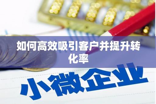 花地玛堂区如何高效吸引客户并提升转化率