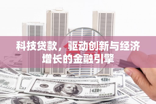 花地玛堂区科技贷款，驱动创新与经济增长的金融引擎