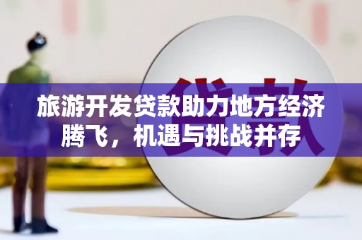 花地玛堂区旅游开发贷款助力地方经济腾飞，机遇与挑战并存