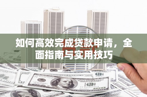 花地玛堂区如何高效完成贷款申请，全面指南与实用技巧