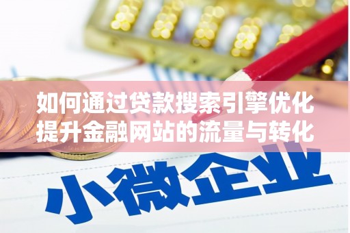 花地玛堂区如何通过贷款搜索引擎优化提升金融网站的流量与转化率