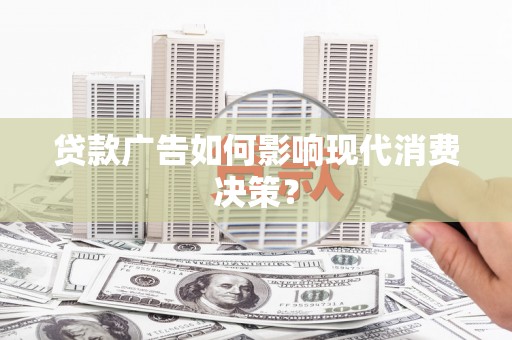 花地玛堂区贷款广告如何影响现代消费决策？