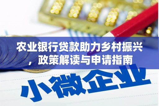 花地玛堂区农业银行贷款助力乡村振兴，政策解读与申请指南