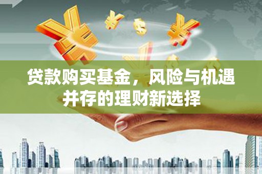 花地玛堂区贷款购买基金，风险与机遇并存的理财新选择