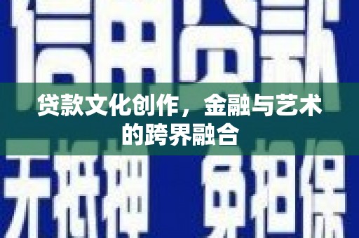 花地玛堂区贷款文化创作，金融与艺术的跨界融合