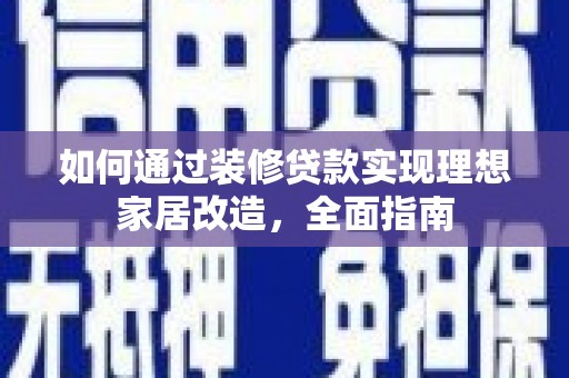 花地玛堂区如何通过装修贷款实现理想家居改造，全面指南