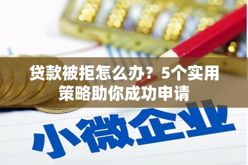 花地玛堂区贷款被拒怎么办？5个实用策略助你成功申请