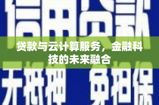 花地玛堂区贷款与云计算服务，金融科技的未来融合