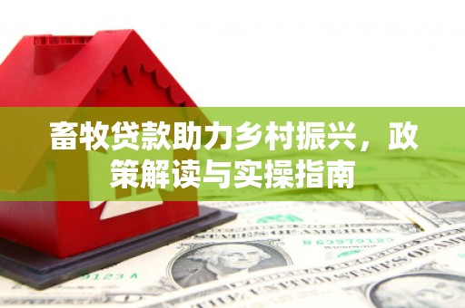 花地玛堂区畜牧贷款助力乡村振兴，政策解读与实操指南