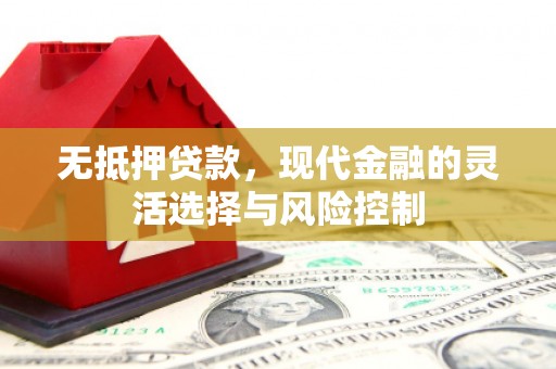 花地玛堂区无抵押贷款，现代金融的灵活选择与风险控制