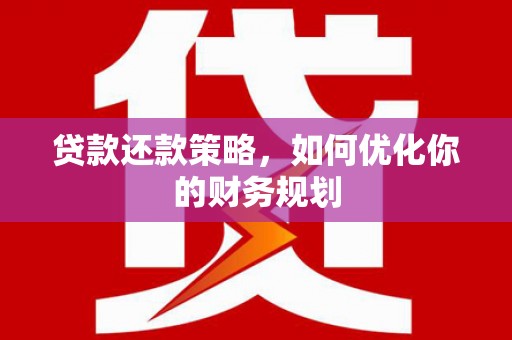 花地玛堂区贷款还款策略，如何优化你的财务规划