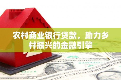 花地玛堂区农村商业银行贷款，助力乡村振兴的金融引擎