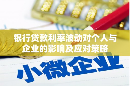 花地玛堂区银行贷款利率波动对个人与企业的影响及应对策略