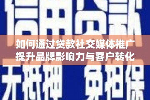 花地玛堂区如何通过贷款社交媒体推广提升品牌影响力与客户转化率