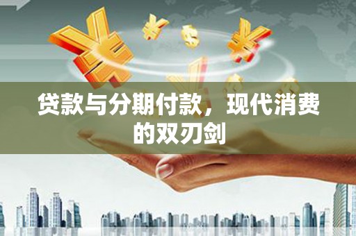 花地玛堂区贷款与分期付款，现代消费的双刃剑