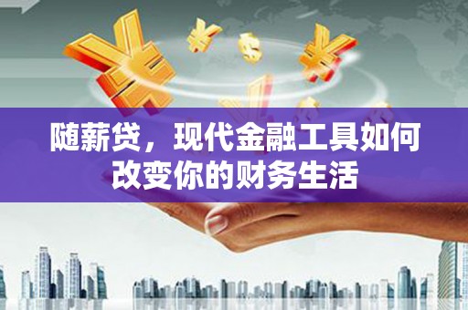 花地玛堂区随薪贷，现代金融工具如何改变你的财务生活