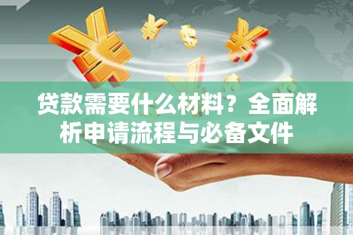 花地玛堂区贷款需要什么材料？全面解析申请流程与必备文件