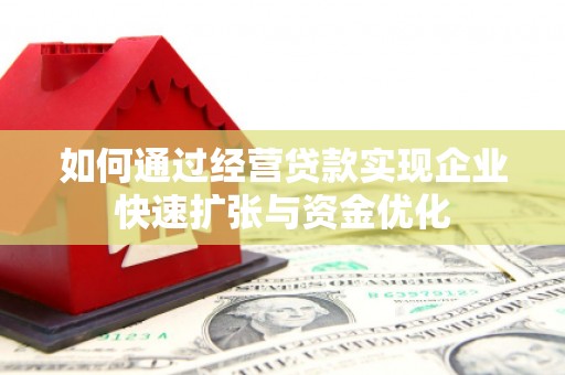 花地玛堂区如何通过经营贷款实现企业快速扩张与资金优化