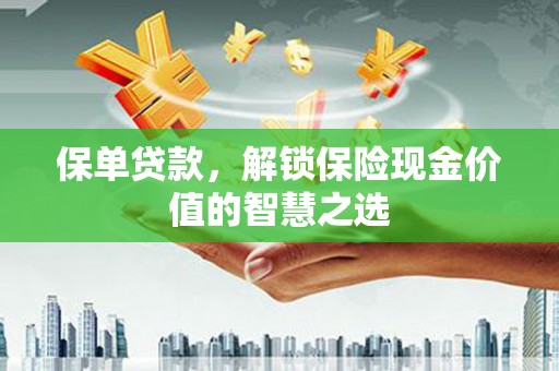 花地玛堂区保单贷款，解锁保险现金价值的智慧之选