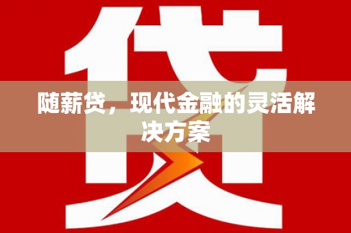 花地玛堂区随薪贷，现代金融的灵活解决方案
