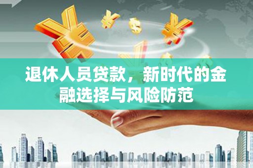 花地玛堂区退休人员贷款，新时代的金融选择与风险防范