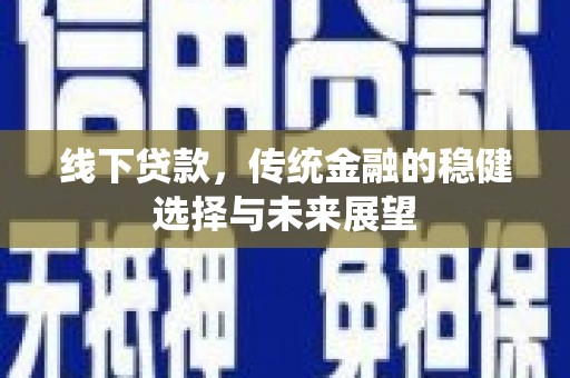花地玛堂区线下贷款，传统金融的稳健选择与未来展望