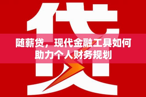 花地玛堂区随薪贷，现代金融工具如何助力个人财务规划