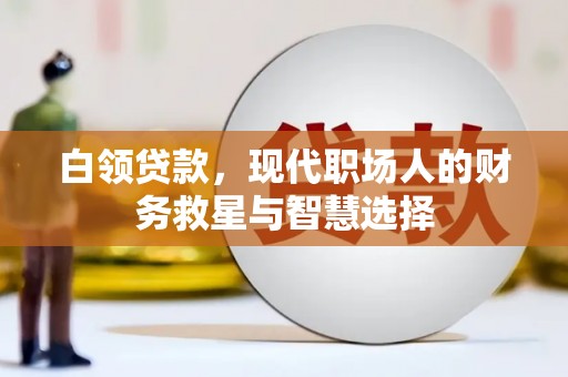 花地玛堂区白领贷款，现代职场人的财务救星与智慧选择