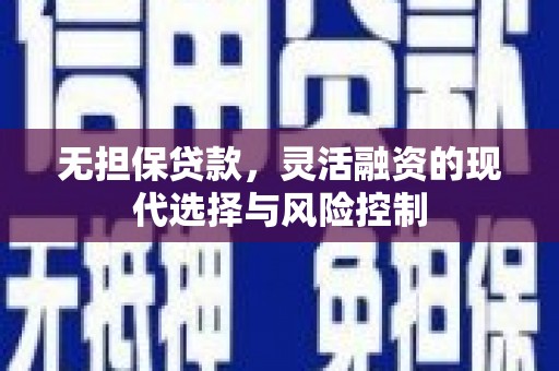 花地玛堂区无担保贷款，灵活融资的现代选择与风险控制