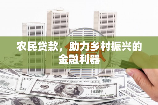 花地玛堂区农民贷款，助力乡村振兴的金融利器