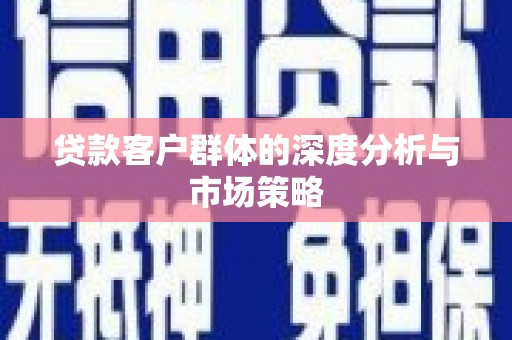花地玛堂区贷款客户群体的深度分析与市场策略