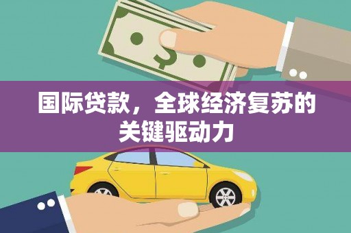 花地玛堂区国际贷款，全球经济复苏的关键驱动力