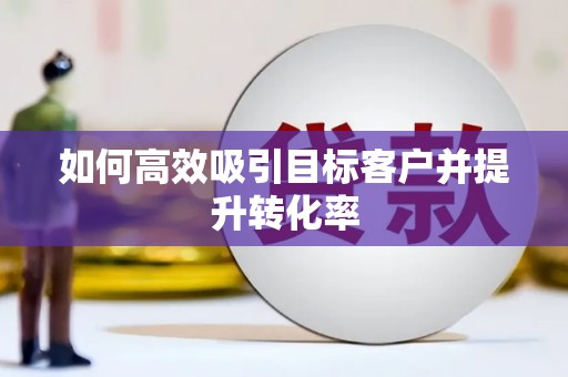 花地玛堂区如何高效吸引目标客户并提升转化率