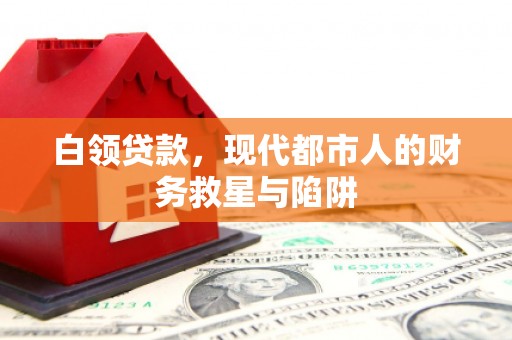 花地玛堂区白领贷款，现代都市人的财务救星与陷阱